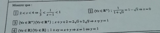 Montrer que : 
I 2 <1</tex> 12 (forall r∈ R^+): 1/1+sqrt(x) =1-sqrt(x)Rightarrow x=0
9 (forall x∈ R^+)(forall y∈ R^+):x+y+2=2sqrt(x)+2sqrt(y)Rightarrow x-y=1
4 (forall x∈ R)(forall y∈ R):1+xy=x+yRightarrow x=1 D y=1