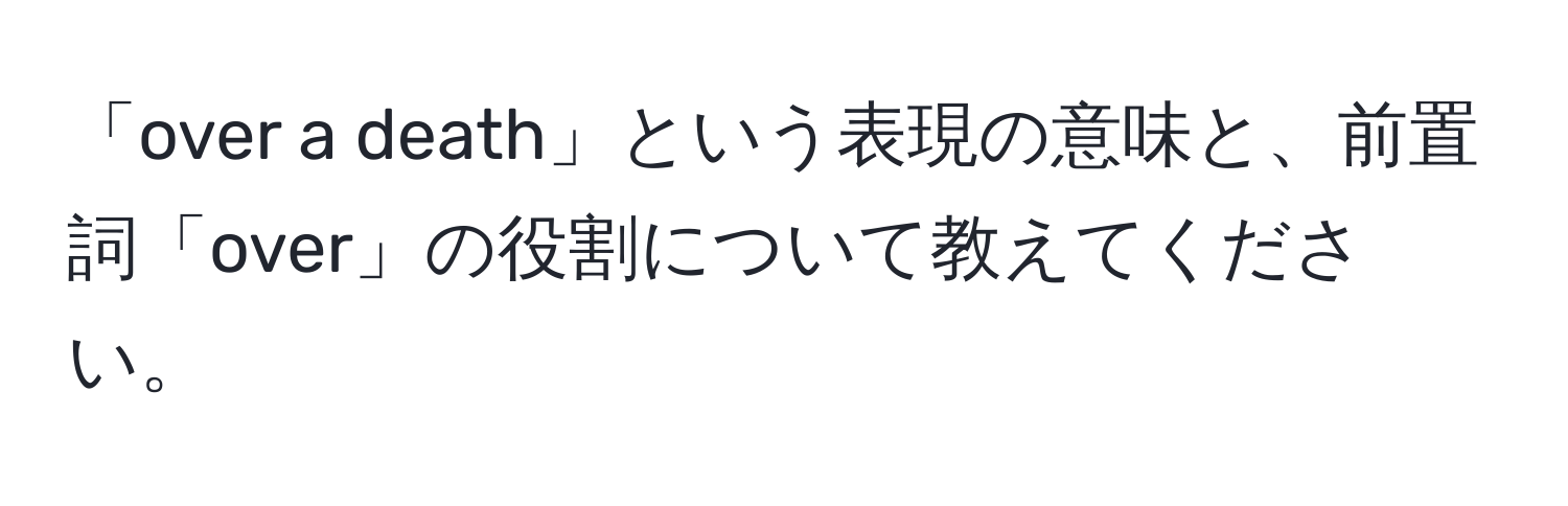 「over a death」という表現の意味と、前置詞「over」の役割について教えてください。