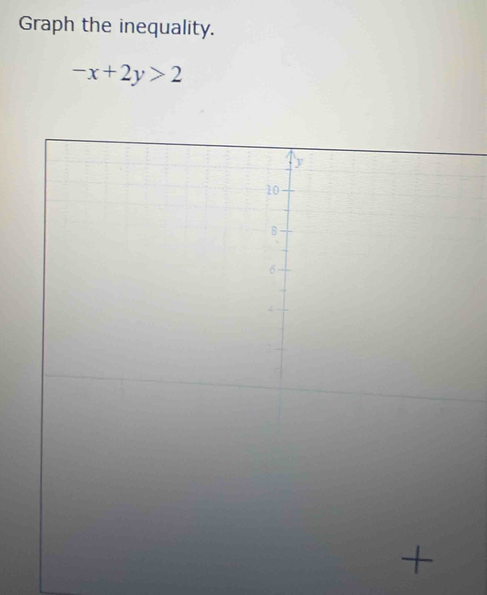 Graph the inequality.
-x+2y>2
10
6
4
`