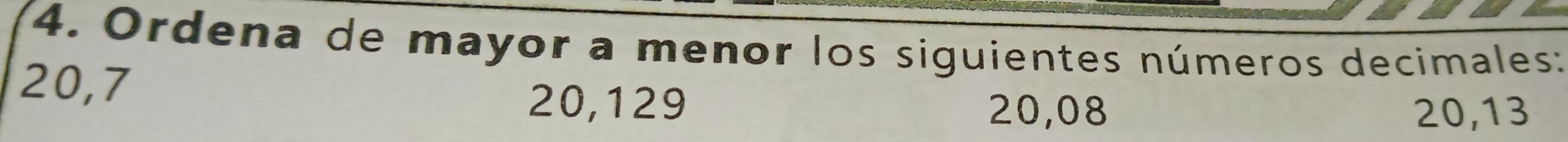 Ordena de mayor a menor los siguientes números decimales:
20, 7
20,129
20,08 20, 13