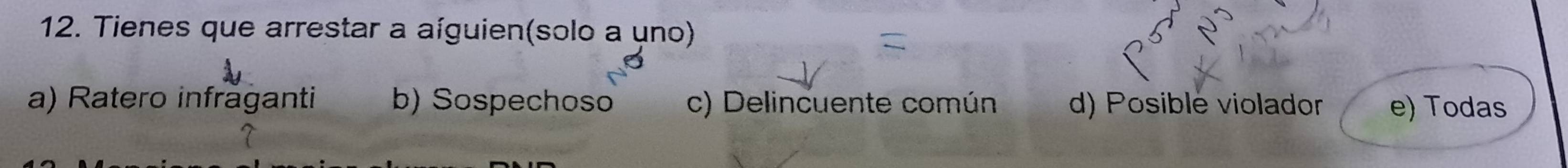 Tienes que arrestar a aíguien(solo a uno)
a) Ratero infräganti b) Sospechoso c) Delincuente común d) Posiblé violador e) Todas