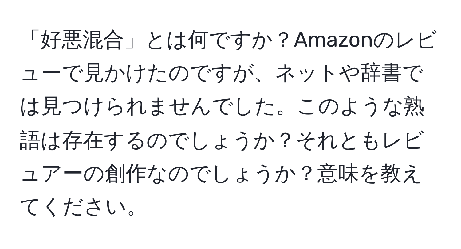 「好悪混合」とは何ですか？Amazonのレビューで見かけたのですが、ネットや辞書では見つけられませんでした。このような熟語は存在するのでしょうか？それともレビュアーの創作なのでしょうか？意味を教えてください。