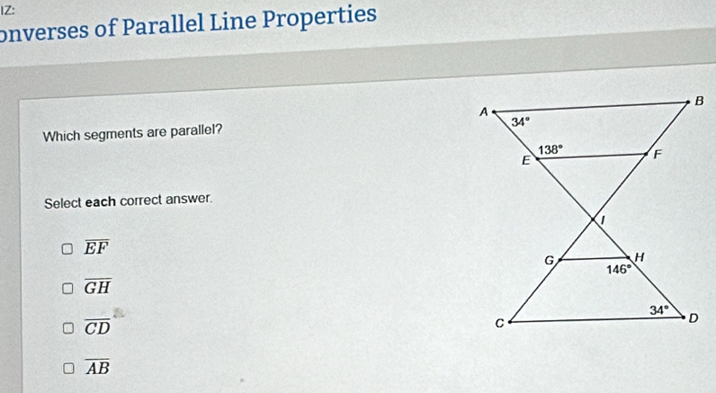 IZ:
onverses of Parallel Line Properties
Which segments are parallel?
Select each correct answer.
overline EF
overline GH
overline CD
overline AB