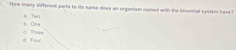 a How many different parts to its name does an organism named with the binomial system have?
a、 Two
b. One
c. Three
d. Four