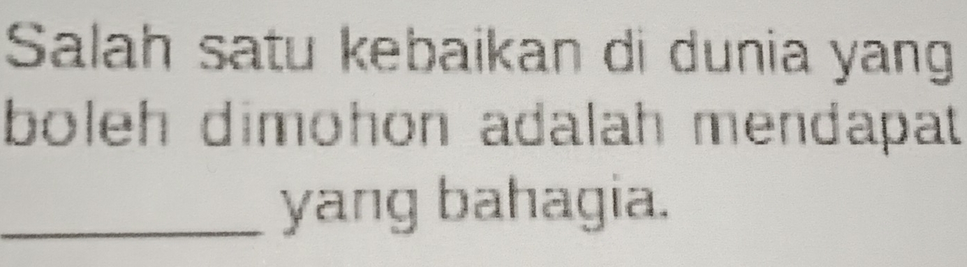 Salah satu kebaikan di dunia yang 
boleh dimohon adalah mendapat 
_yang bahagia.