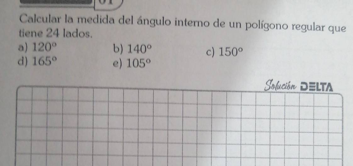 Calcular la medida del ángulo interno de un polígono regular que
tiene 24 lados.
a) 120° b) 140°
c) 150°
d) 165° e) 105°
Solución D≡LTA