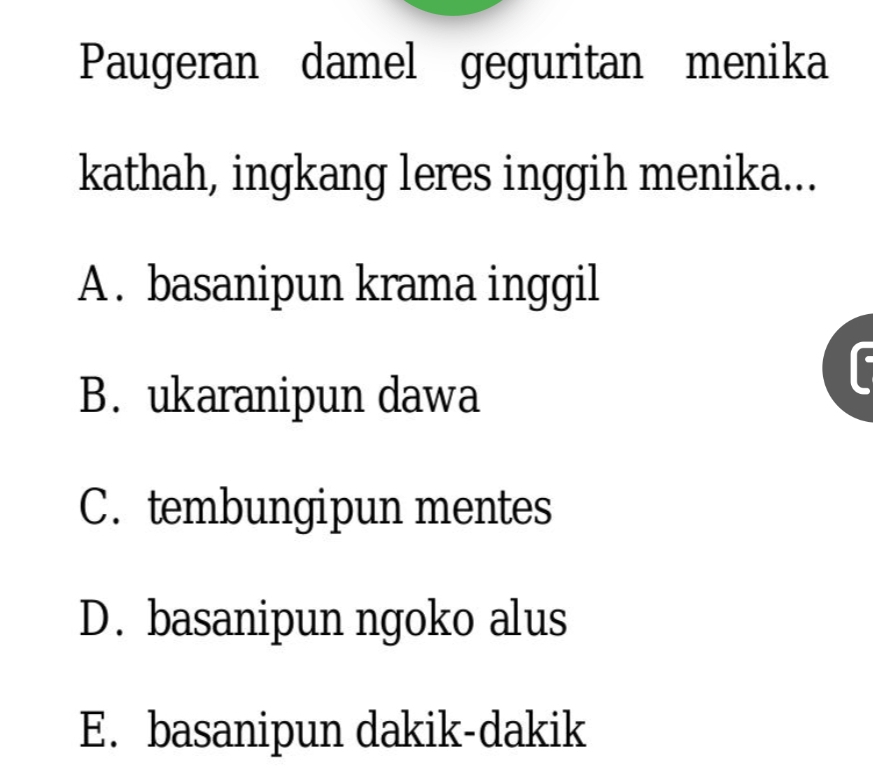 Paugeran damel geguritan menika
kathah, ingkang leres inggih menika...
A . basanipun krama inggil
B. ukaranipun dawa
C. tembungipun mentes
D. basanipun ngoko alus
E. basanipun dakik-dakik