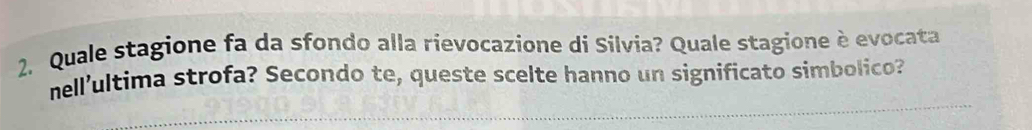 Quale stagione fa da sfondo alla rievocazione di Silvia? Quale stagione è evocata 
nell'ultima strofa? Secondo te, queste scelte hanno un significato simbolico?