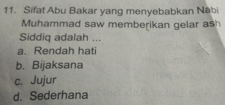 Sifat Abu Bakar yang menyebabkan Nabi
Muhammad saw memberikan gelar ash
Siddiq adalah ...
a. Rendah hati
b. Bijaksana
c. Jujur
d. Sederhana