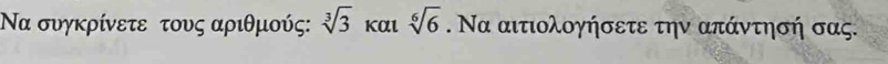 Να συγκρίνετε τους αριθμούς: sqrt[3](3) Kαl sqrt[6](6). Να αιτιολογήσετε την απάντησή σας.