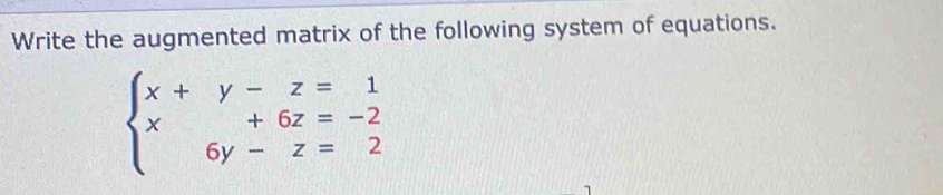 Write the augmented matrix of the following system of equations.
beginarrayl x+y-z=1 x+6z=-2 6y-z=2endarray.