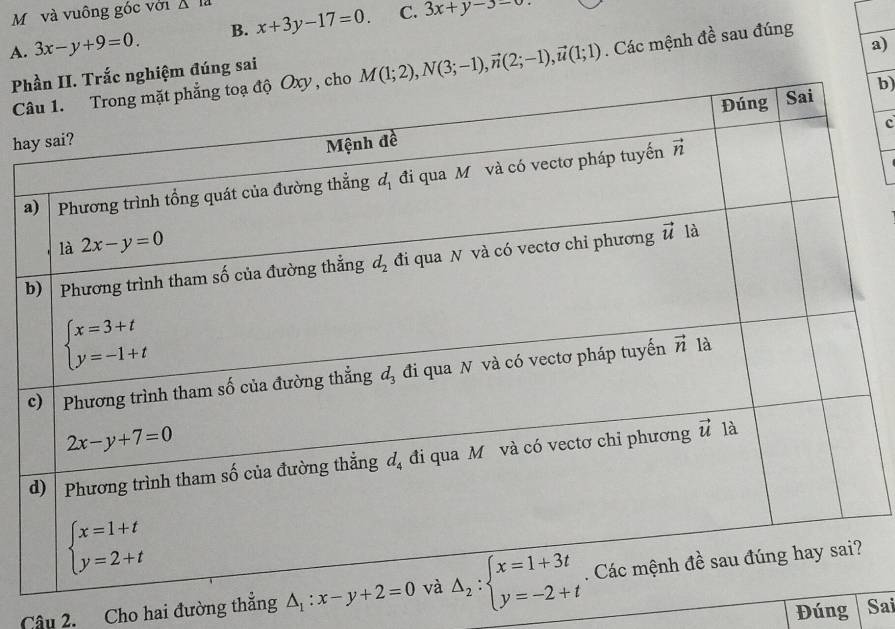 và vuông gốc với △ 1a
A. 3x-y+9=0. B. x+3y-17=0. C. 3x+y-3=0
a)
C M(1;2),N(3;-1),vector n(2;-1),vector u(1;1). Các mệnh đề sau đúng
Pệm đúng sai
b)
c
ha
a
b
Câu 2. Cho hai đường thắng 
Đúng Sai