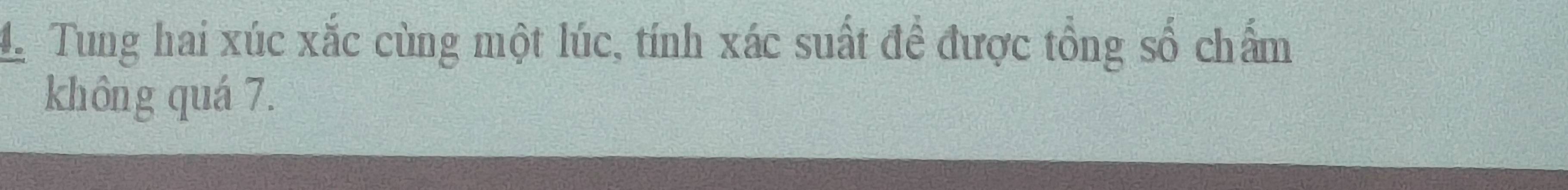 Tung hai xúc xắc cùng một lúc, tính xác suất đề được tổng số chẩm 
không quá 7.