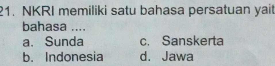 NKRI memiliki satu bahasa persatuan yait
bahasa ....
a. Sunda c. Sanskerta
b. Indonesia d. Jawa