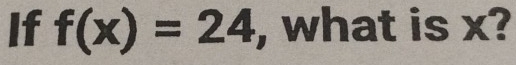 If f(x)=24 , what is x?