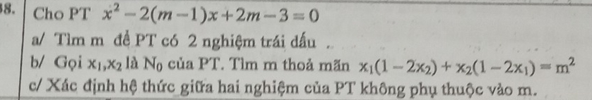 Cho PT x^2-2(m-1)x+2m-3=0
a/ Tìm m để PT có 2 nghiệm trái dấu . 
b/ Gọi x_1, x_2 là N_0 của PT. Tìm m thoả mãn x_1(1-2x_2)+x_2(1-2x_1)=m^2
c/ Xác định hệ thức giữa hai nghiệm của PT không phụ thuộc vào m.