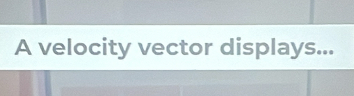 A velocity vector displays...