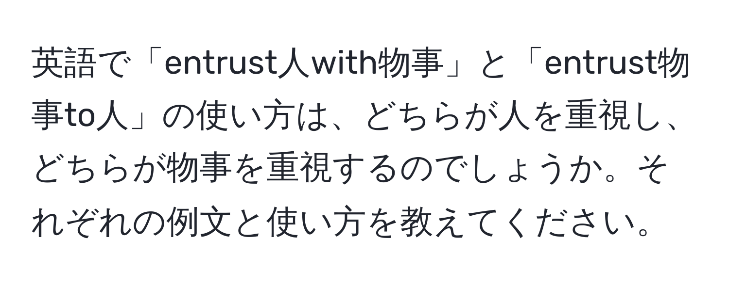 英語で「entrust人with物事」と「entrust物事to人」の使い方は、どちらが人を重視し、どちらが物事を重視するのでしょうか。それぞれの例文と使い方を教えてください。