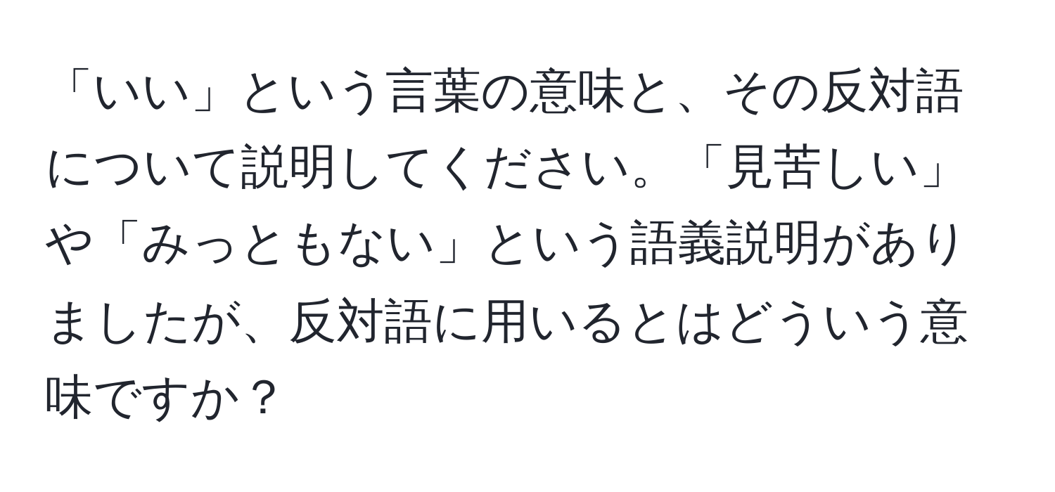 「いい」という言葉の意味と、その反対語について説明してください。「見苦しい」や「みっともない」という語義説明がありましたが、反対語に用いるとはどういう意味ですか？