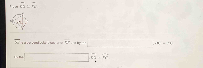 Prove widehat DG≌ widehat FG.
overline GE is a perpendicular bisector of overline DF , so by the □ , DG=FG. 
By the □ , widehat DG≌ widehat FG.