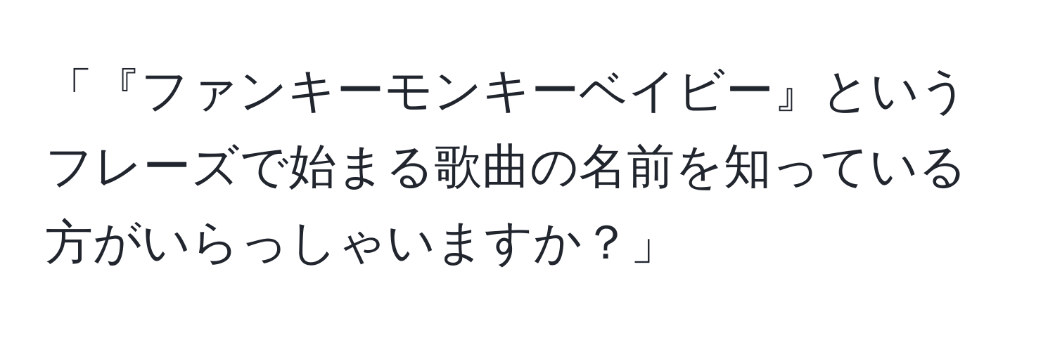 「『ファンキーモンキーベイビー』というフレーズで始まる歌曲の名前を知っている方がいらっしゃいますか？」