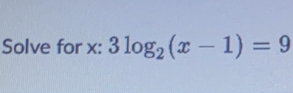 Solve for x : 3log _2(x-1)=9