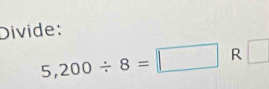 Divide:
5,200/ 8=□ R □