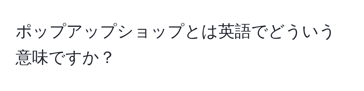 ポップアップショップとは英語でどういう意味ですか？