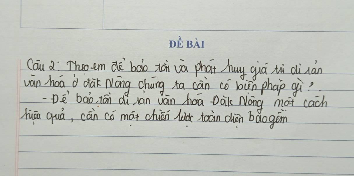 Cau a `Theem dè`bào xài và phat huy qiá zù dinán 
van hoā d dak Nōng Ohung ta càn có loien phap gì? 
-Dè`bào, tán dù hán ván haa Dak Nong mat cach 
hiāu quá, cān có māi chuān luà tooin dièn baogem