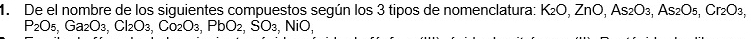 De el nombre de los siguientes compuestos según los 3 tipos de nomenclatura: K₂O, ZnO, As₂O₃, As₂O₅, Cr₂O₃,
P_2O_5, Ga_2O_3, Cl_2O_3, Co_2O_3, PbO_2, SO_3, NiO_1