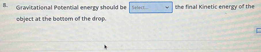 Gravitational Potential energy should be Select... the final Kinetic energy of the 
object at the bottom of the drop.