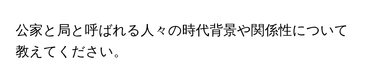 公家と局と呼ばれる人々の時代背景や関係性について教えてください。