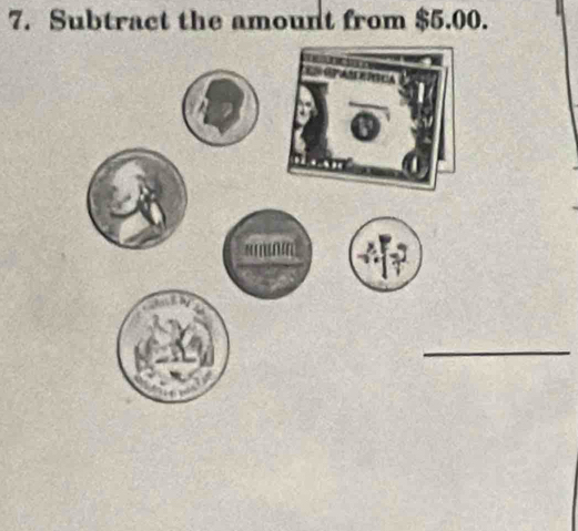 Subtract the amount from $5.00. 
_