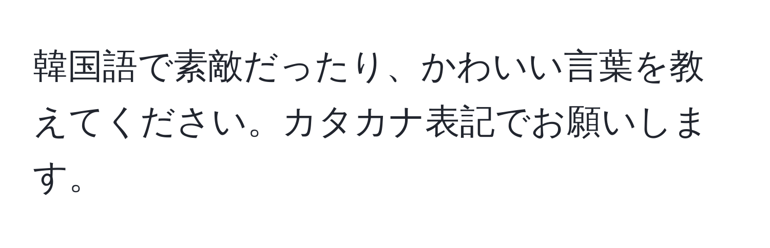 韓国語で素敵だったり、かわいい言葉を教えてください。カタカナ表記でお願いします。