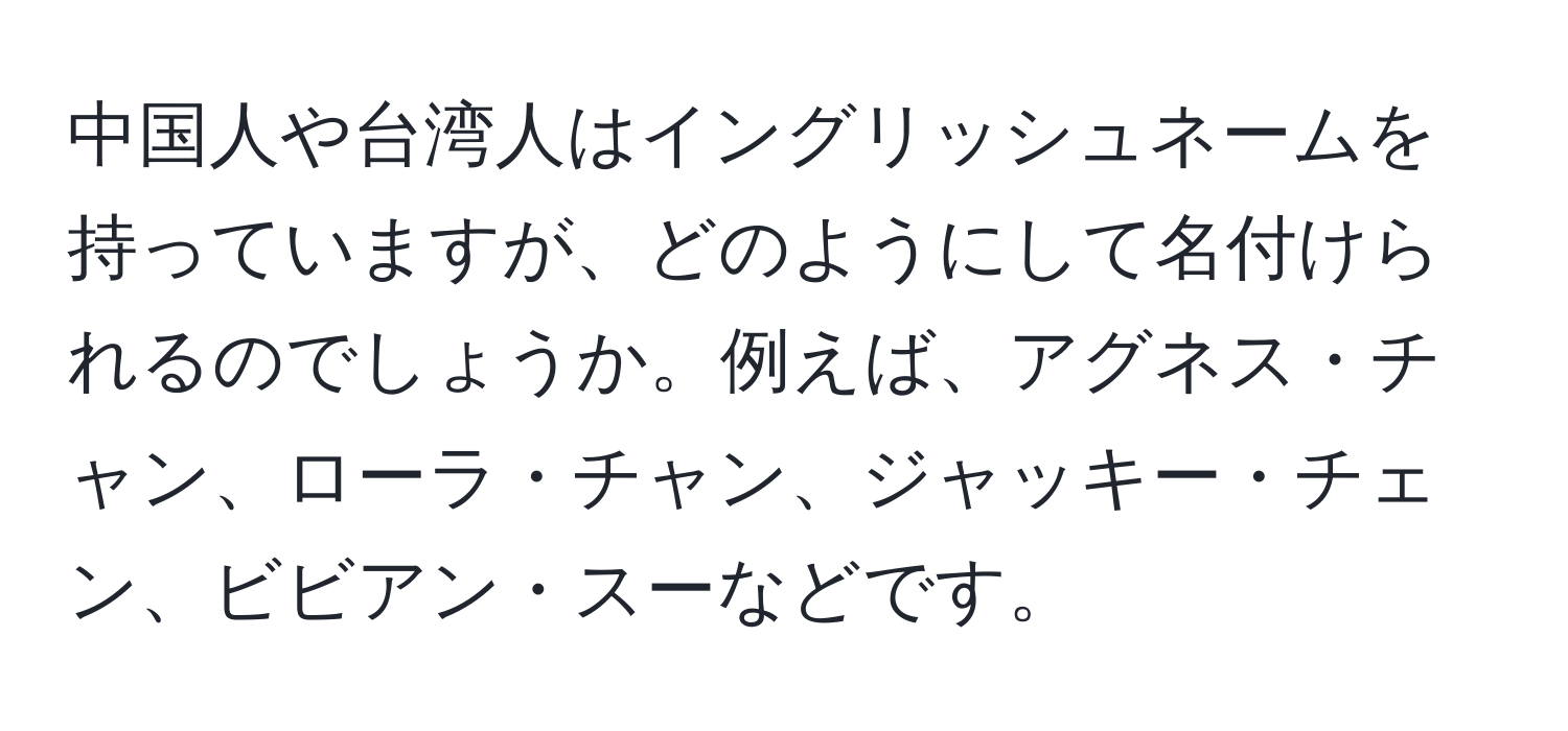中国人や台湾人はイングリッシュネームを持っていますが、どのようにして名付けられるのでしょうか。例えば、アグネス・チャン、ローラ・チャン、ジャッキー・チェン、ビビアン・スーなどです。