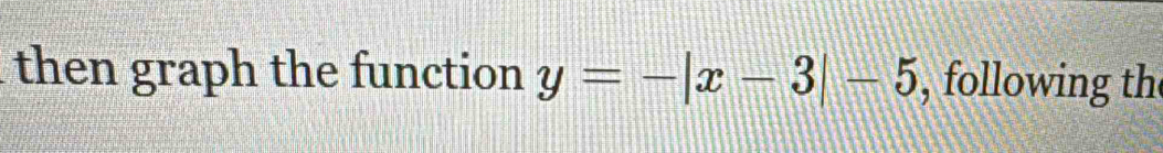 then graph the function y=-|x-3|-5 , following th