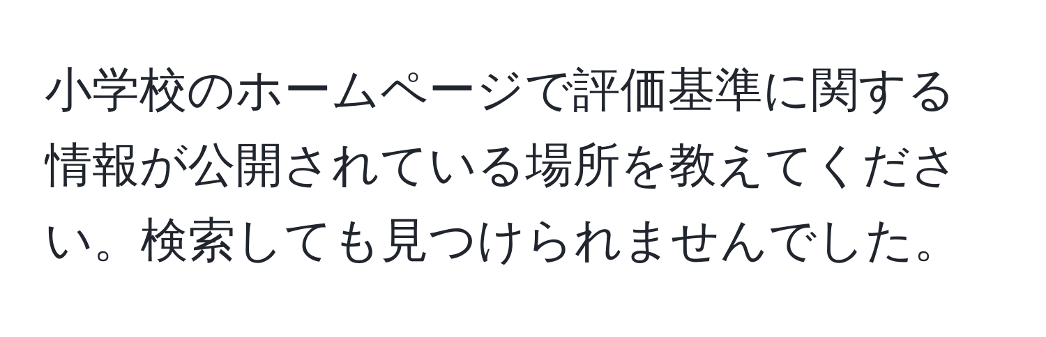 小学校のホームページで評価基準に関する情報が公開されている場所を教えてください。検索しても見つけられませんでした。