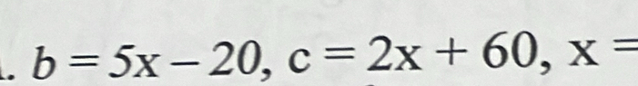 b=5x-20, c=2x+60, x=