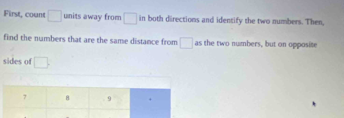 First, count □ units away from □ in both directions and identify the two numbers. Then, 
find the numbers that are the same distance from □ as the two numbers, but on opposite 
sides of □.