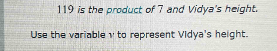 119 is the product of 7 and Vidya's height. 
Use the variable v to represent Vidya's height.