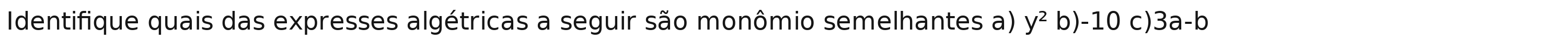 Identifique quais das expresses algétricas a seguir são monômio semelhantes a) y^2b)-10 C) 3a-b