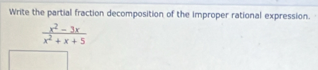 Write the partial fraction decomposition of the improper rational expression.
 (x^2-3x)/x^2+x+5 