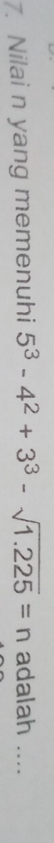 Nilai n yang memenuhi 5^3-4^2+3^3-sqrt(1.225)=n adalah ....