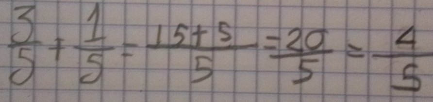  3/5 + 1/5 = (15+5)/5 = 20/5 = 4/5 