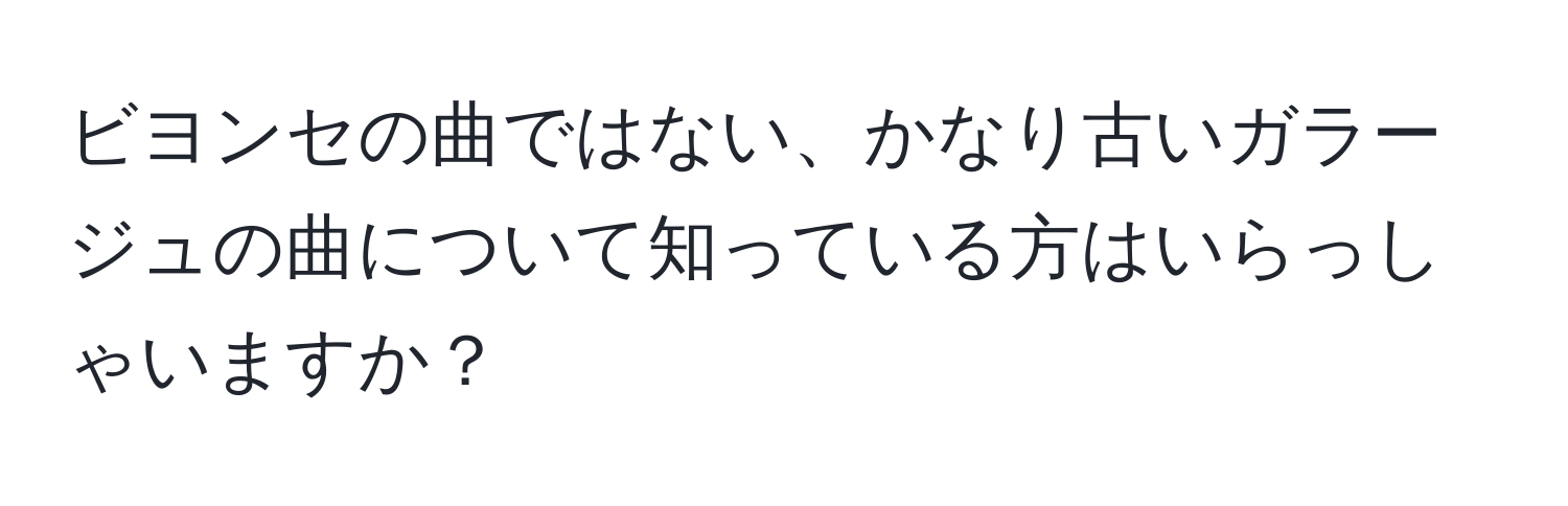 ビヨンセの曲ではない、かなり古いガラージュの曲について知っている方はいらっしゃいますか？