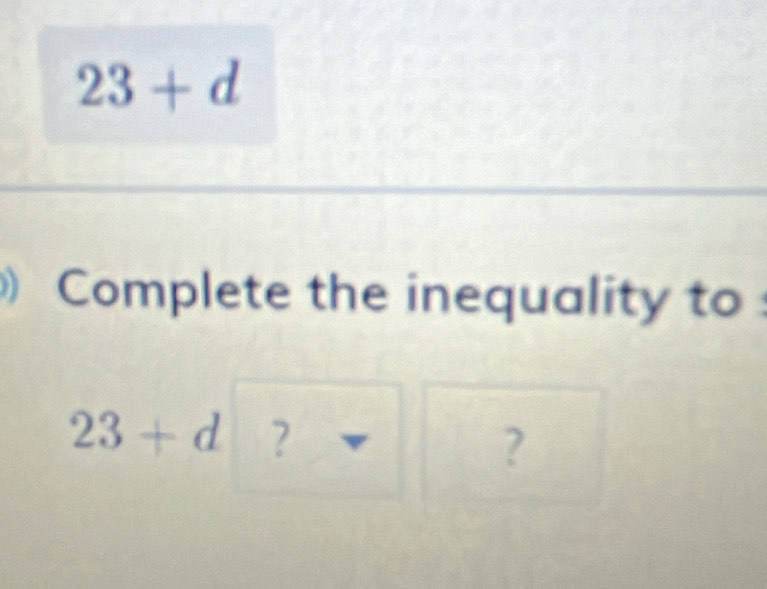 23+d
) Complete the inequality to
23+d ? 
?