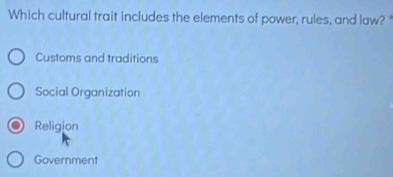 Which cultural trait includes the elements of power, rules, and law? *
Customs and traditions
Social Organization
Religion
Government