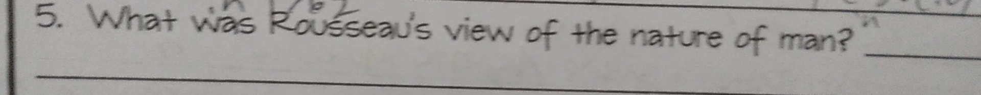 What was Rousseau's view of the nature of man?_ 
_ 
_