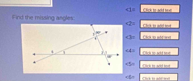 ∠ 1= Click to add text
Find the missing angles:
∠ 2= Click to add text
∠ 3= Click to add te t
∠ 4=
Click to add te xt
∠ 5= Click to add text
∠ 6= Click to add text