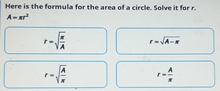 Here is the formula for the area of a circle. Solve it for r.
A=π r^2
r=sqrt(frac π )A
r=sqrt(A-π )
r=sqrt(frac A)π 
r= A/π  